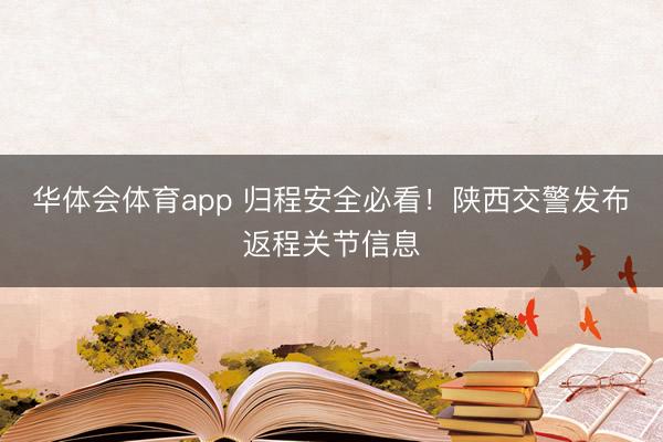 华体会体育app 归程安全必看！陕西交警发布返程关节信息