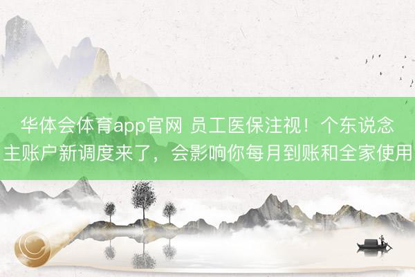 华体会体育app官网 员工医保注视！个东说念主账户新调度来了，会影响你每月到账和全家使用