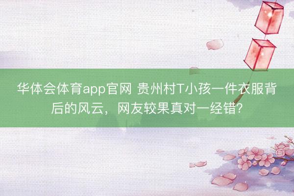 华体会体育app官网 贵州村T小孩一件衣服背后的风云，网友较果真对一经错？