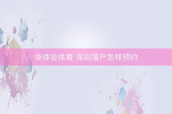 华体会体育 深圳落户怎样预约