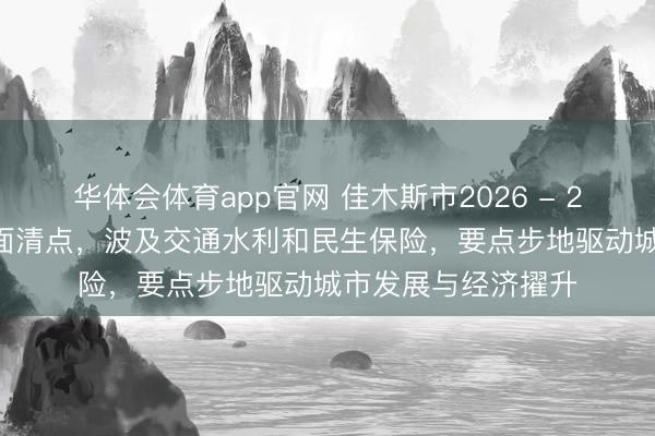 华体会体育app官网 佳木斯市2026 - 2027年拆迁征地全面清点，波及交通水利和民生保险，要点步地驱动城市发展与经济擢升
