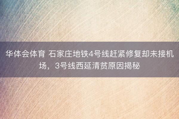 华体会体育 石家庄地铁4号线赶紧修复却未接机场，3号线西延清贫原因揭秘