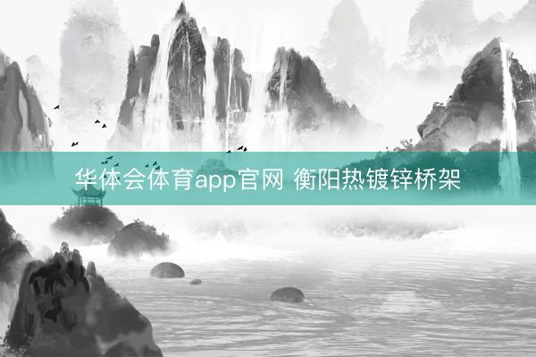 华体会体育app官网 衡阳热镀锌桥架