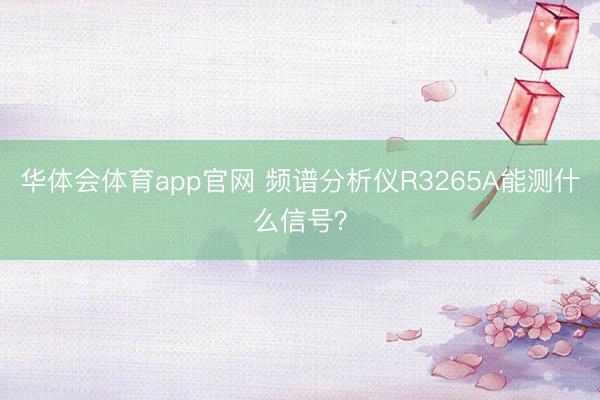 华体会体育app官网 频谱分析仪R3265A能测什么信号？