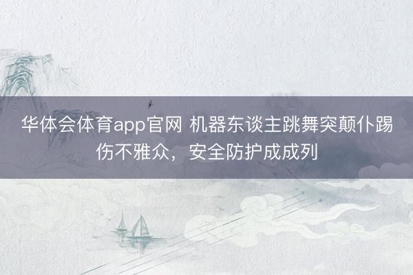 华体会体育app官网 机器东谈主跳舞突颠仆踢伤不雅众,安全防护成成列