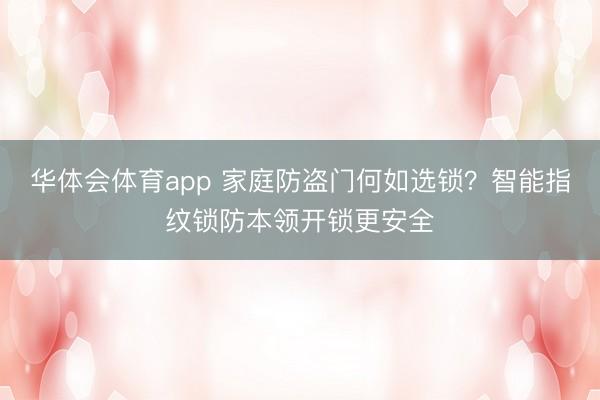 华体会体育app 家庭防盗门何如选锁？智能指纹锁防本领开锁更安全