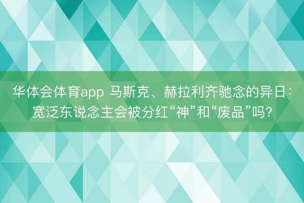 华体会体育app 马斯克、赫拉利齐驰念的异日：宽泛东说念主会被分红“神”和“废品”吗？