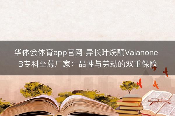 华体会体育app官网 异长叶烷酮Valanone B专科坐蓐厂家:品性与劳动的双重保险