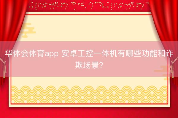 华体会体育app 安卓工控一体机有哪些功能和诈欺场景?