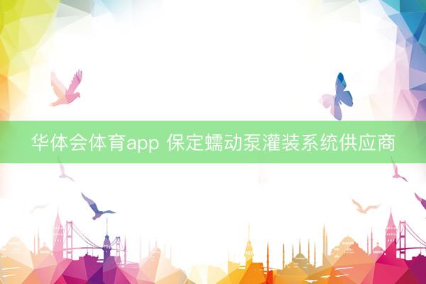 华体会体育app 保定蠕动泵灌装系统供应商