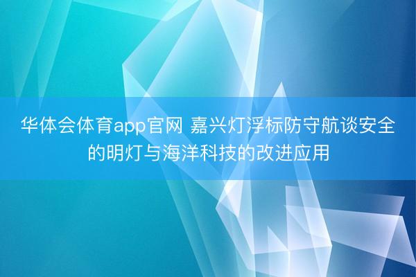 华体会体育app官网 嘉兴灯浮标防守航谈安全的明灯与海洋科技的改进应用
