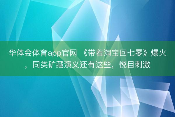 华体会体育app官网 《带着淘宝回七零》爆火,同类矿藏演义还有这些,悦目刺激