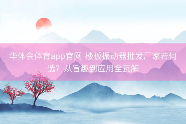 华体会体育app官网 楼板振动器批发厂家若何选？从旨趣到应用全瓦解
