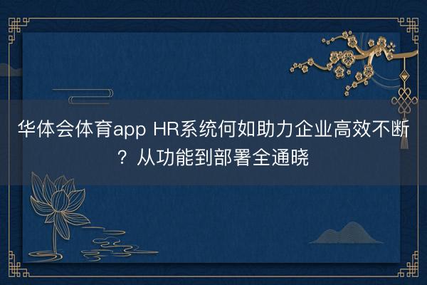华体会体育app HR系统何如助力企业高效不断？从功能到部署全通晓