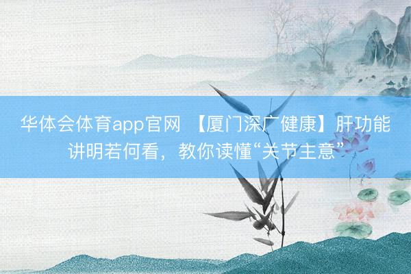 华体会体育app官网 【厦门深广健康】肝功能讲明若何看，教你读懂“关节主意”