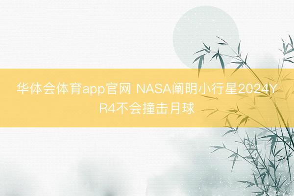 华体会体育app官网 NASA阐明小行星2024YR4不会撞击月球