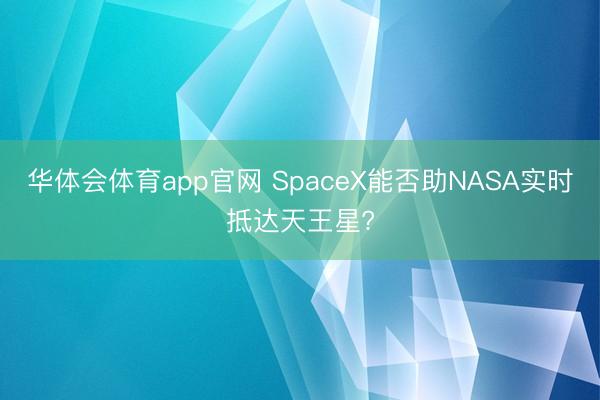 华体会体育app官网 SpaceX能否助NASA实时抵达天王星?