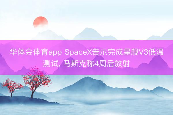 华体会体育app SpaceX告示完成星舰V3低温测试， 马斯克称4周后放射